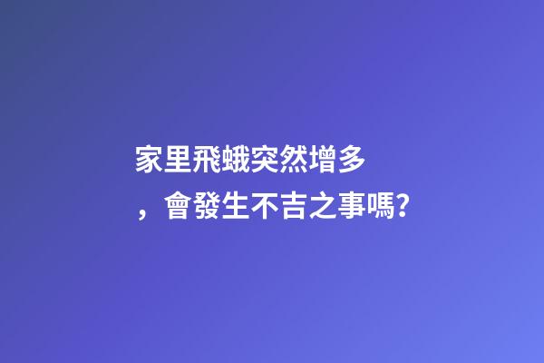 家里飛蛾突然增多，會發生不吉之事嗎？